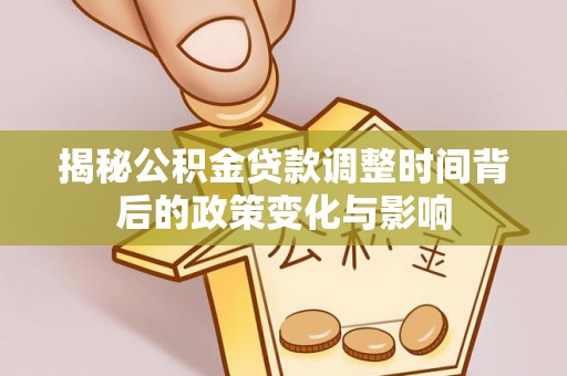 海端揭秘公积金贷款调整时间背后的政策变化与影响