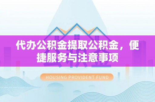海端代办公积金提取公积金，便捷服务与注意事项