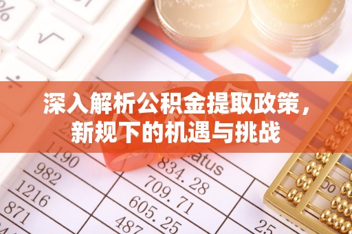 海端深入解析公积金提取政策，新规下的机遇与挑战