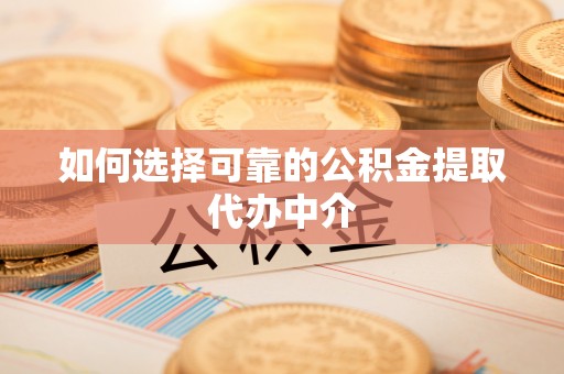 海端如何选择可靠的公积金提取代办中介