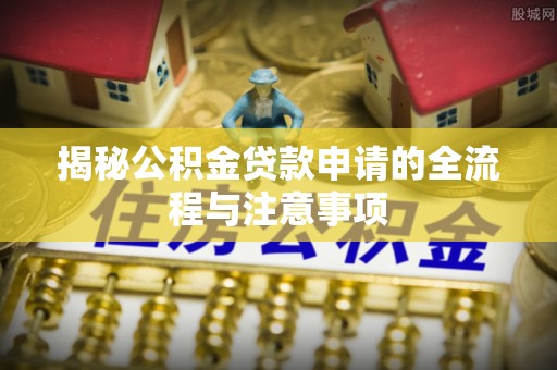 海端揭秘公积金贷款申请的全流程与注意事项