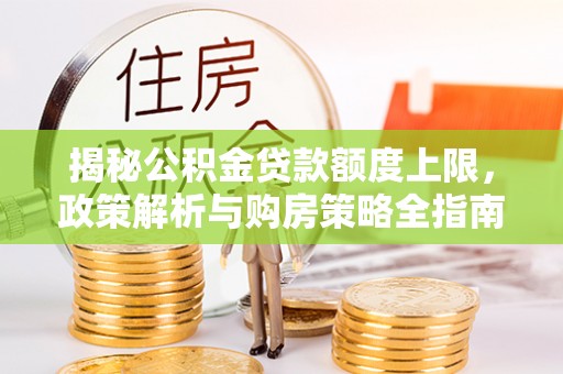 海端揭秘公积金贷款额度上限，政策解析与购房策略全指南