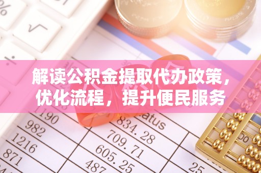 海端解读公积金提取代办政策，优化流程，提升便民服务