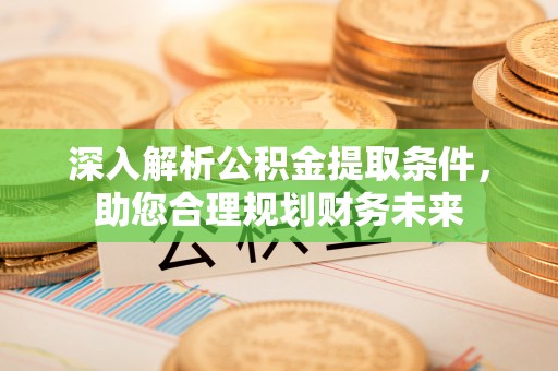 海端深入解析公积金提取条件，助您合理规划财务未来