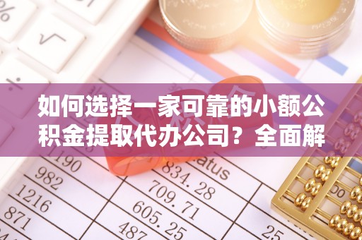 海端如何选择一家可靠的小额公积金提取代办公司？全面解析与指南