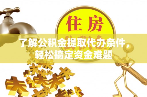 海端了解公积金提取代办条件，轻松搞定资金难题