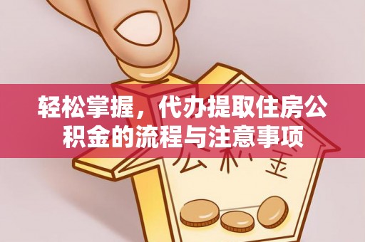 海端轻松掌握，代办提取住房公积金的流程与注意事项