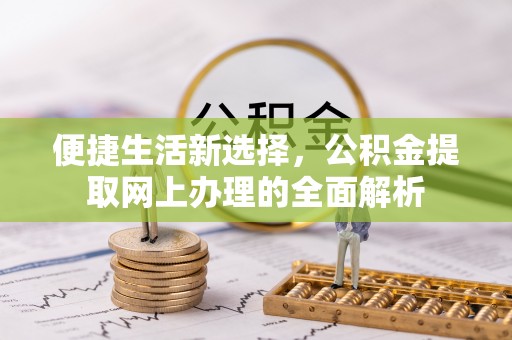 海端便捷生活新选择，公积金提取网上办理的全面解析