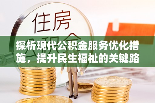 海端探析现代公积金服务优化措施，提升民生福祉的关键路径