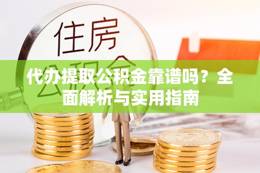 海端代办提取公积金靠谱吗？全面解析与实用指南
