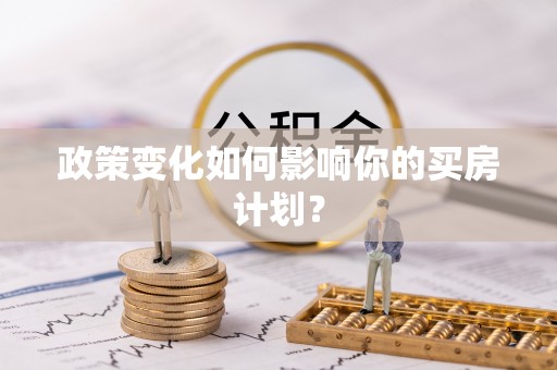 海端政策变化如何影响你的买房计划？