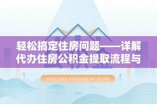 海端轻松搞定住房问题——详解代办住房公积金提取流程与技巧