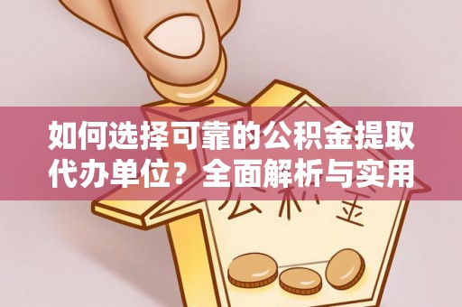 海端如何选择可靠的公积金提取代办单位？全面解析与实用建议