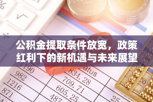 海端公积金提取条件放宽，政策红利下的新机遇与未来展望