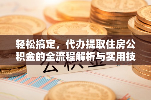海端轻松搞定，代办提取住房公积金的全流程解析与实用技巧