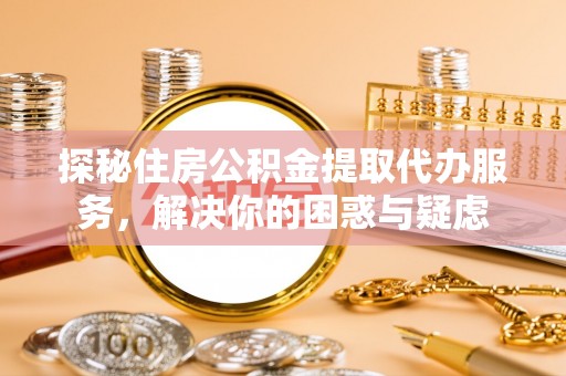 海端探秘住房公积金提取代办服务，解决你的困惑与疑虑