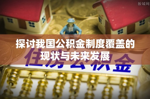 海端探讨我国公积金制度覆盖的现状与未来发展