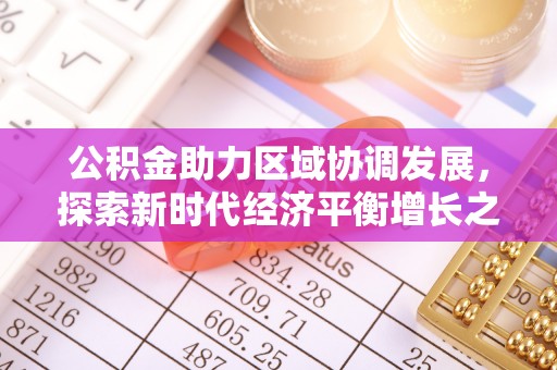 海端公积金助力区域协调发展，探索新时代经济平衡增长之道