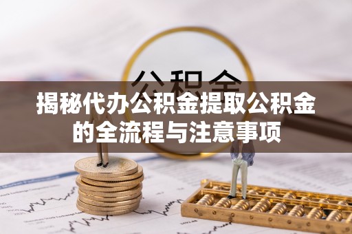 海端揭秘代办公积金提取公积金的全流程与注意事项