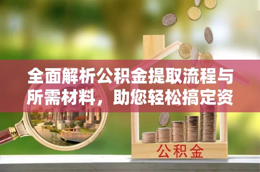 海端全面解析公积金提取流程与所需材料，助您轻松搞定资金提取