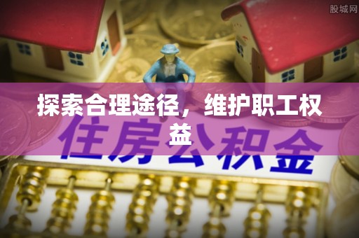 海端探索合理途径，维护职工权益