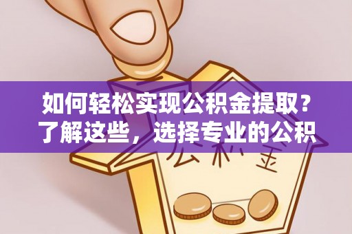 海端如何轻松实现公积金提取？了解这些，选择专业的公积金提取代办服务