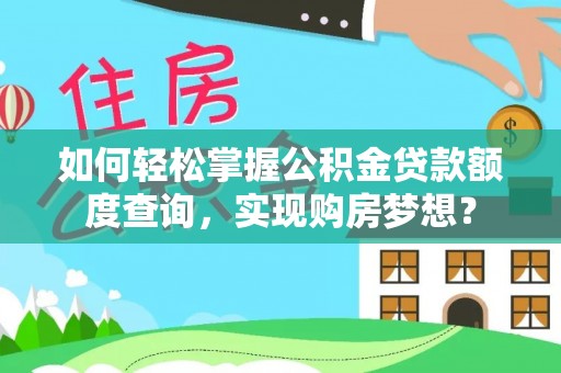 海端如何轻松掌握公积金贷款额度查询，实现购房梦想？