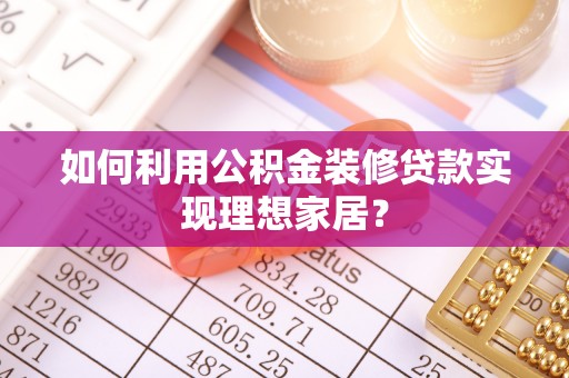 海端如何利用公积金装修贷款实现理想家居？