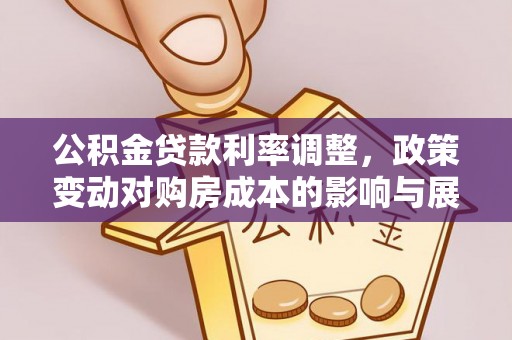 海端公积金贷款利率调整，政策变动对购房成本的影响与展望