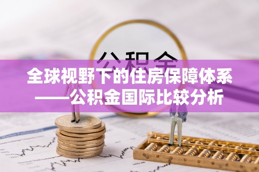 海端全球视野下的住房保障体系——公积金国际比较分析