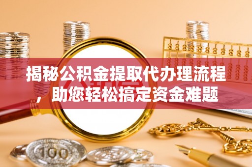 海端揭秘公积金提取代办理流程，助您轻松搞定资金难题
