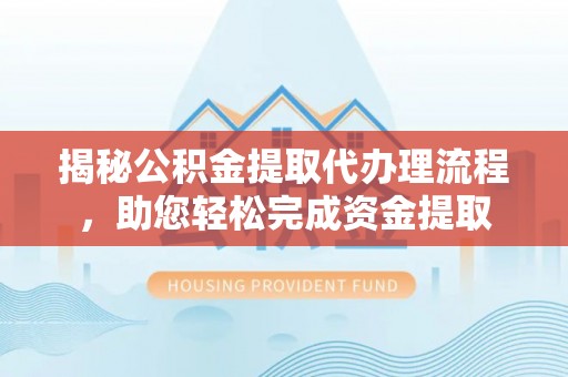 海端揭秘公积金提取代办理流程，助您轻松完成资金提取