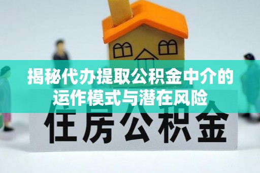 海端揭秘代办提取公积金中介的运作模式与潜在风险
