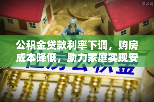 海端公积金贷款利率下调，购房成本降低，助力家庭实现安居梦
