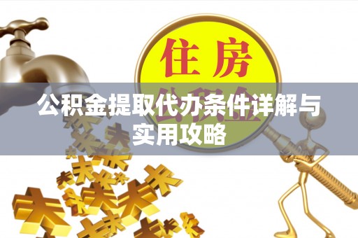 海端公积金提取代办条件详解与实用攻略