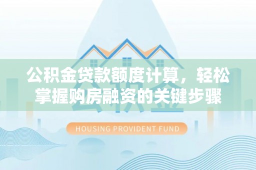 海端公积金贷款额度计算，轻松掌握购房融资的关键步骤