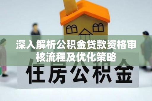 海端深入解析公积金贷款资格审核流程及优化策略