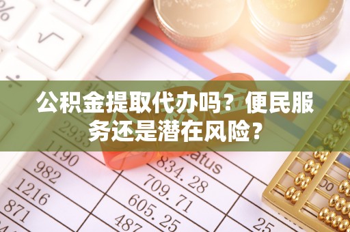 海端公积金提取代办吗？便民服务还是潜在风险？