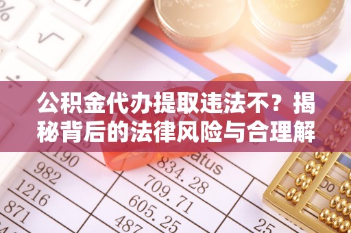 海端公积金代办提取违法不？揭秘背后的法律风险与合理解决方案