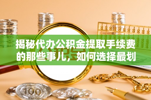海端揭秘代办公积金提取手续费的那些事儿，如何选择最划算的服务？