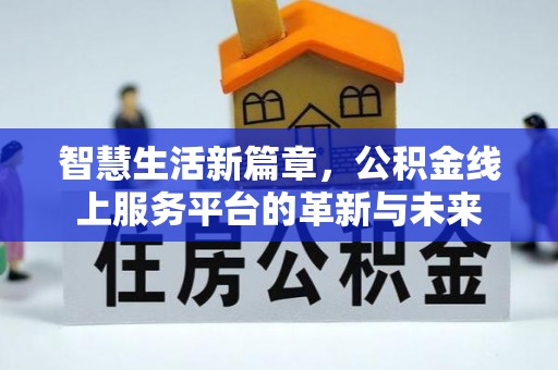 海端智慧生活新篇章，公积金线上服务平台的革新与未来