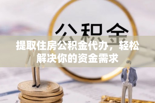 海端提取住房公积金代办，轻松解决你的资金需求