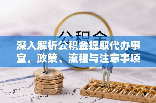 海端深入解析公积金提取代办事宜，政策、流程与注意事项全攻略