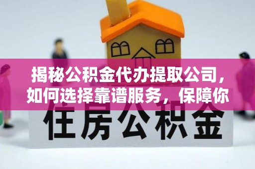 海端揭秘公积金代办提取公司，如何选择靠谱服务，保障你的资金安全