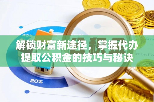 海端解锁财富新途径，掌握代办提取公积金的技巧与秘诀
