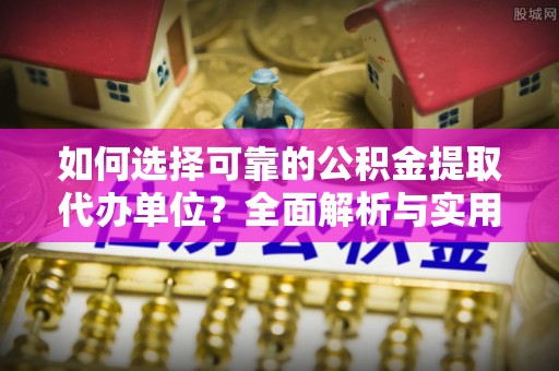 海端如何选择可靠的公积金提取代办单位？全面解析与实用指南