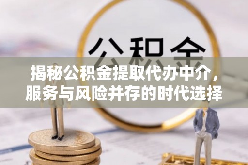 海端揭秘公积金提取代办中介，服务与风险并存的时代选择