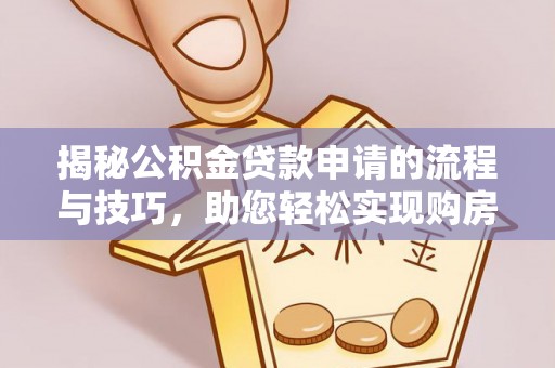海端揭秘公积金贷款申请的流程与技巧，助您轻松实现购房梦