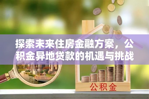 海端探索未来住房金融方案，公积金异地贷款的机遇与挑战