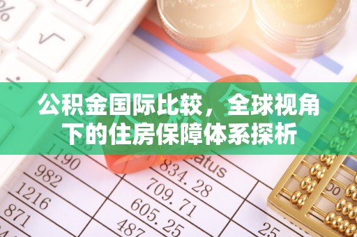 海端公积金国际比较，全球视角下的住房保障体系探析